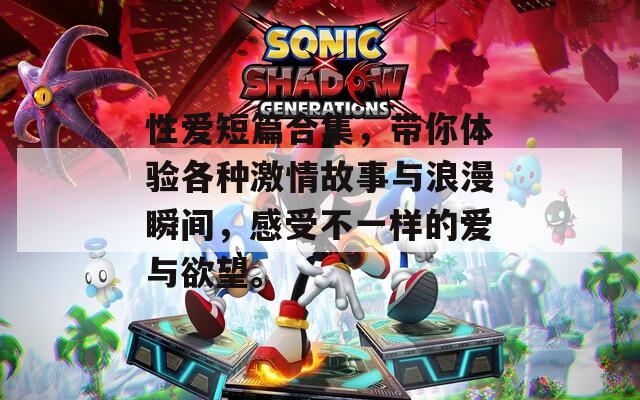 性爱短篇合集，带你体验各种激情故事与浪漫瞬间，感受不一样的爱与欲望。