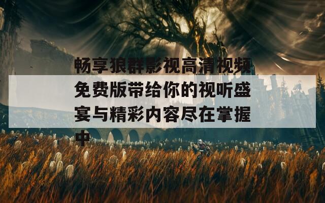 畅享狼群影视高清视频免费版带给你的视听盛宴与精彩内容尽在掌握中  第1张