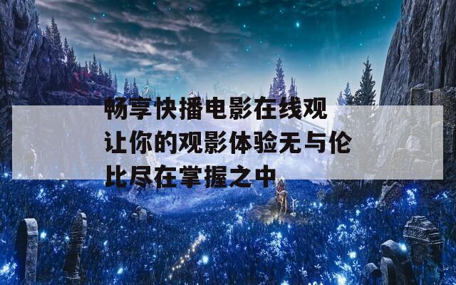 畅享快播电影在线观 让你的观影体验无与伦比尽在掌握之中  第1张