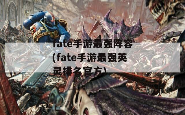 fate手游最强阵容(fate手游最强英灵排名官方)