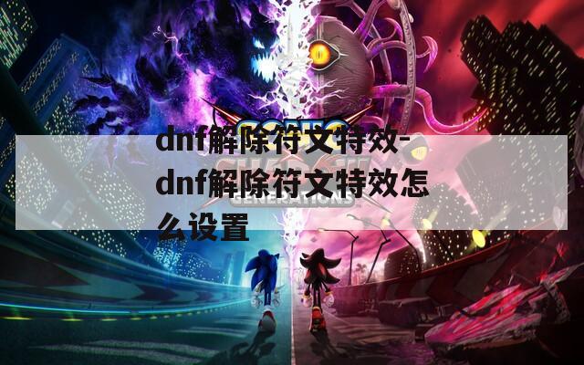 dnf解除符文特效-dnf解除符文特效怎么设置