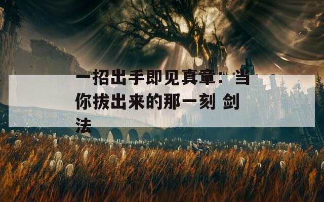 一招出手即见真章：当你拔出来的那一刻 剑法  第1张