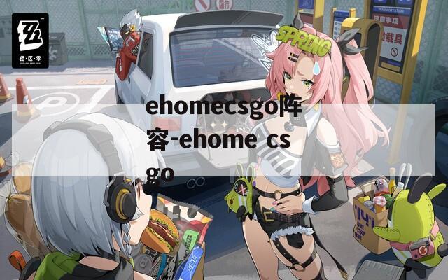 ehomecsgo阵容-ehome csgo
