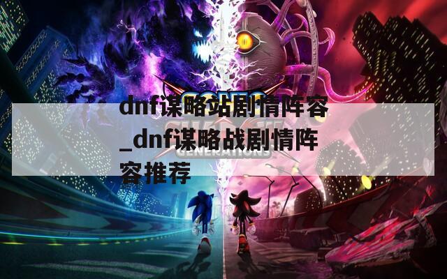 dnf谋略站剧情阵容_dnf谋略战剧情阵容推荐  第1张