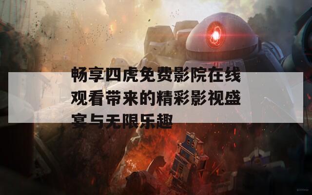 畅享四虎免费影院在线观看带来的精彩影视盛宴与无限乐趣