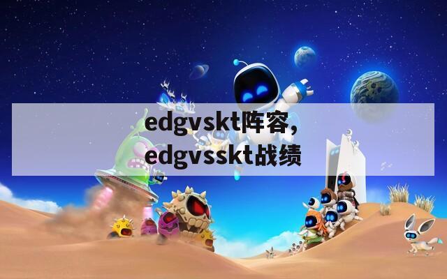 edgvskt阵容,edgvsskt战绩  第1张
