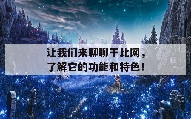 让我们来聊聊干比网，了解它的功能和特色！