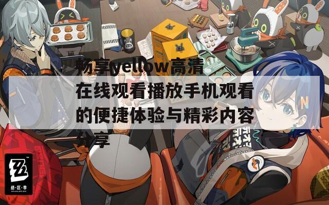 畅享yellow高清在线观看播放手机观看的便捷体验与精彩内容分享