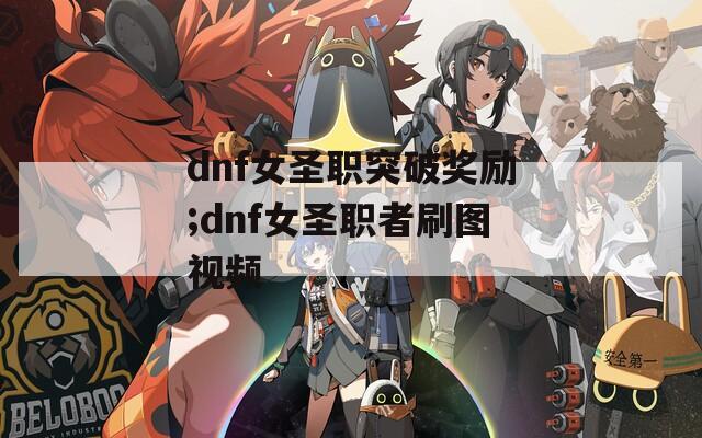 dnf女圣职突破奖励;dnf女圣职者刷图视频  第1张