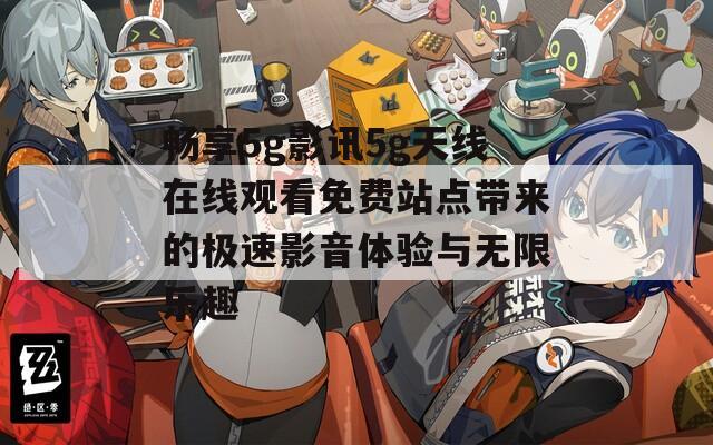 畅享5g影讯5g天线在线观看免费站点带来的极速影音体验与无限乐趣  第1张
