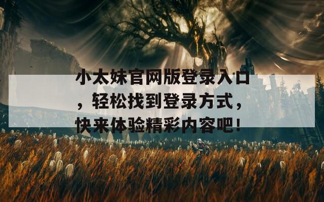 小太妹官网版登录入口，轻松找到登录方式，快来体验精彩内容吧！