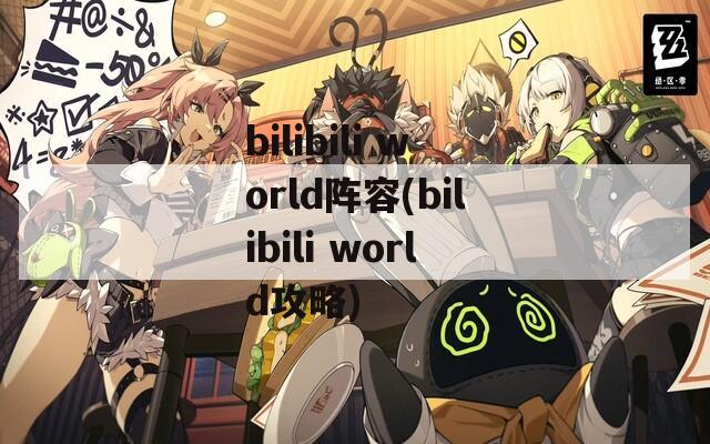 bilibili world阵容(bilibili world攻略)