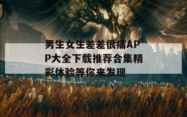 男生女生差差很痛APP大全下载推荐合集精彩体验等你来发现  第1张