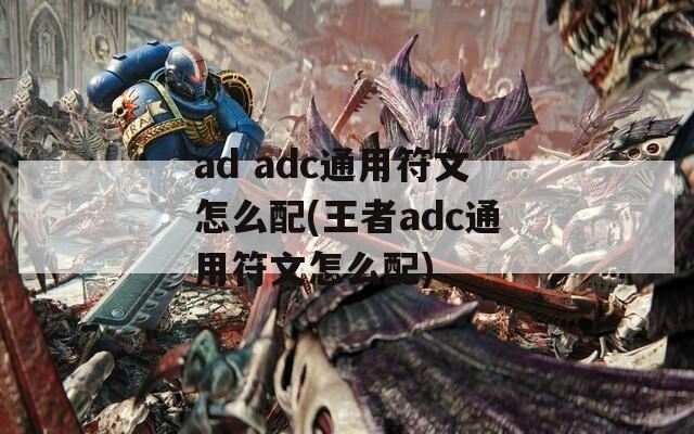 ad adc通用符文怎么配(王者adc通用符文怎么配)  第1张