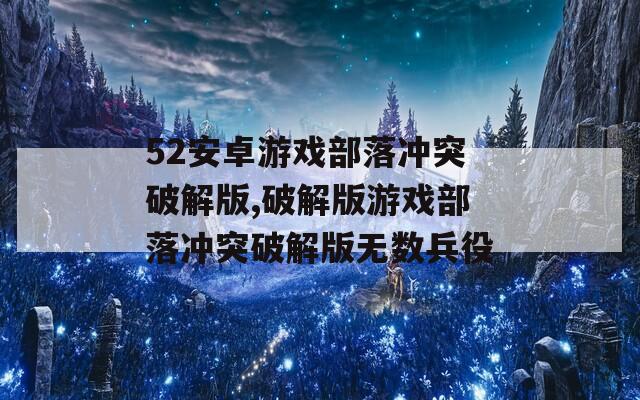 52安卓游戏部落冲突破解版,破解版游戏部落冲突破解版无数兵役