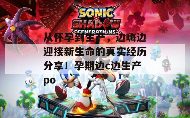 从怀孕到生产，边嗨边迎接新生命的真实经历分享！孕期边c边生产po  第1张