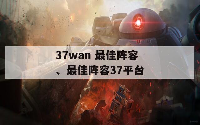 37wan 最佳阵容、最佳阵容37平台  第1张