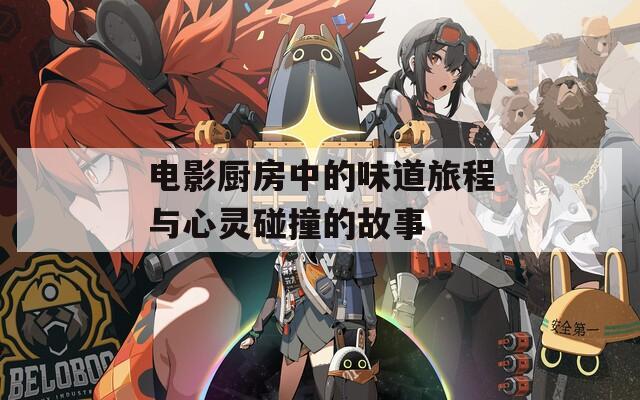 电影厨房中的味道旅程与心灵碰撞的故事  第1张
