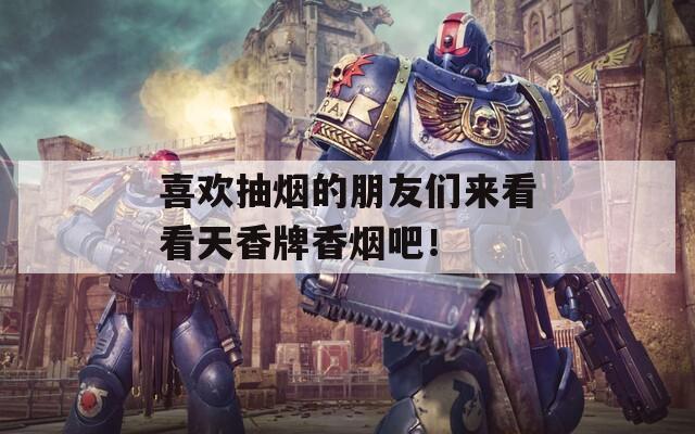 喜欢抽烟的朋友们来看看天香牌香烟吧！  第1张
