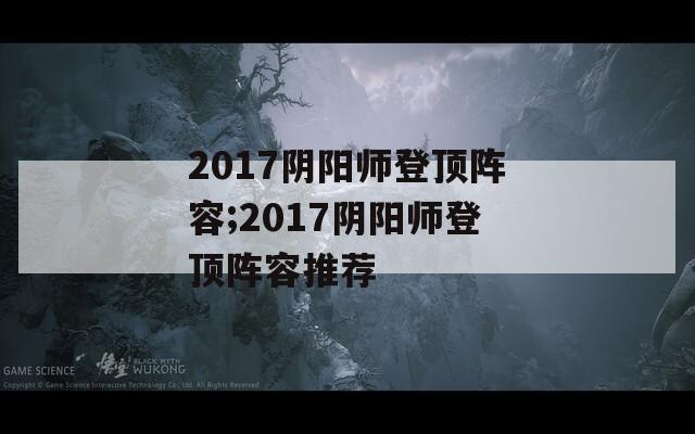 2017阴阳师登顶阵容;2017阴阳师登顶阵容推荐  第1张