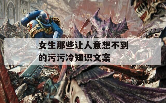 女生那些让人意想不到的污污冷知识文案
