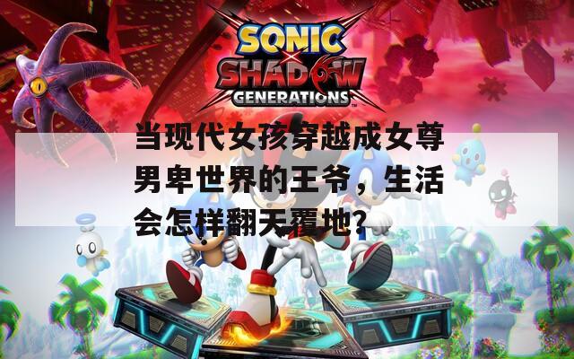 当现代女孩穿越成女尊男卑世界的王爷，生活会怎样翻天覆地？
