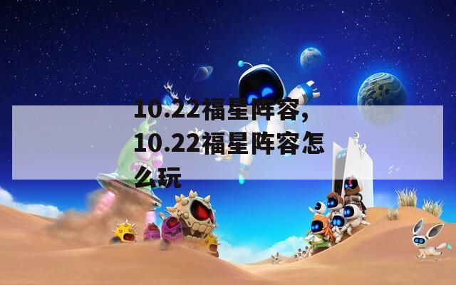 10.22福星阵容,10.22福星阵容怎么玩  第1张