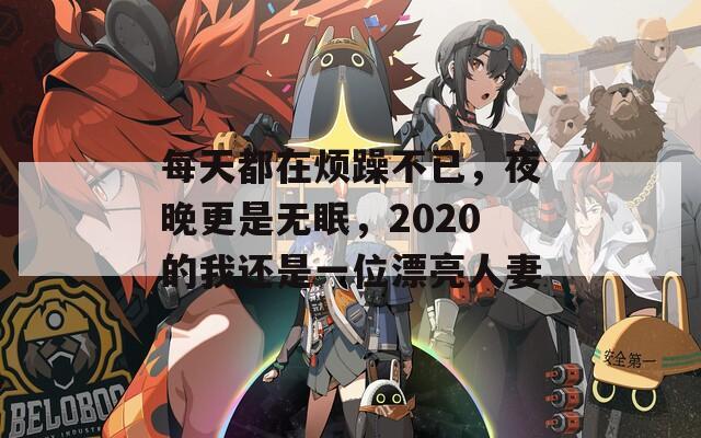 每天都在烦躁不已，夜晚更是无眠，2020的我还是一位漂亮人妻