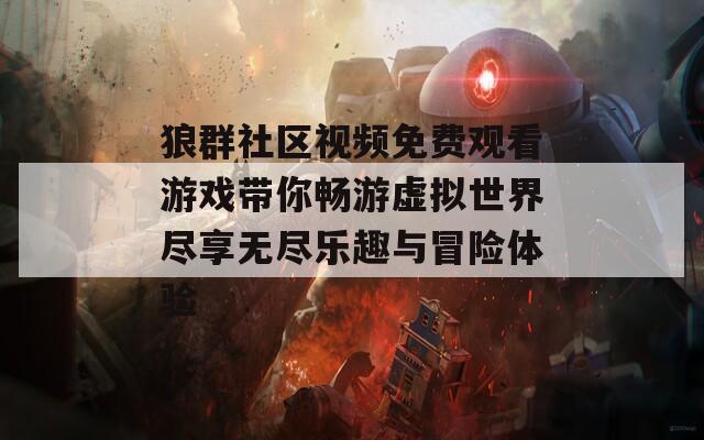 狼群社区视频免费观看游戏带你畅游虚拟世界尽享无尽乐趣与冒险体验  第1张