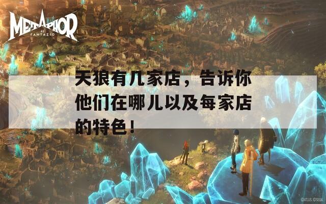 天狼有几家店，告诉你他们在哪儿以及每家店的特色！  第1张