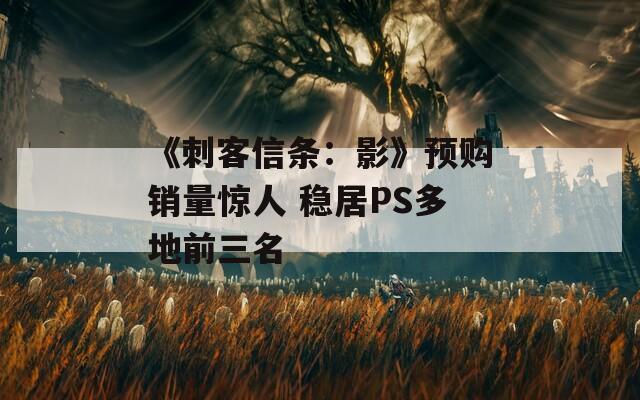 《刺客信条：影》预购销量惊人 稳居PS多地前三名  第1张