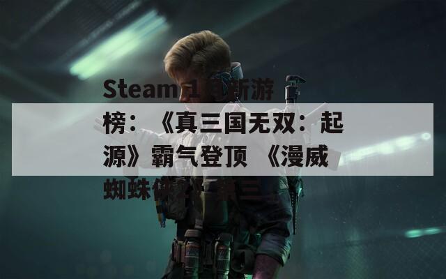 Steam 1月新游榜：《真三国无双：起源》霸气登顶 《漫威蜘蛛侠2》第三  第1张