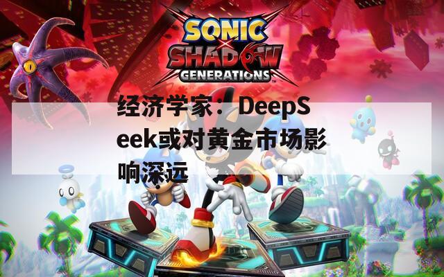 经济学家：DeepSeek或对黄金市场影响深远