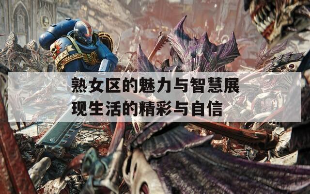 熟女区的魅力与智慧展现生活的精彩与自信