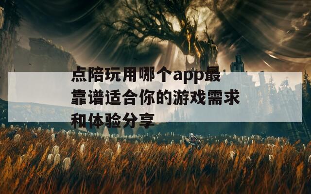 点陪玩用哪个app最靠谱适合你的游戏需求和体验分享  第1张