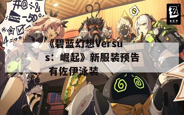 《碧蓝幻想Versus：崛起》新服装预告 有佐伊泳装  第1张