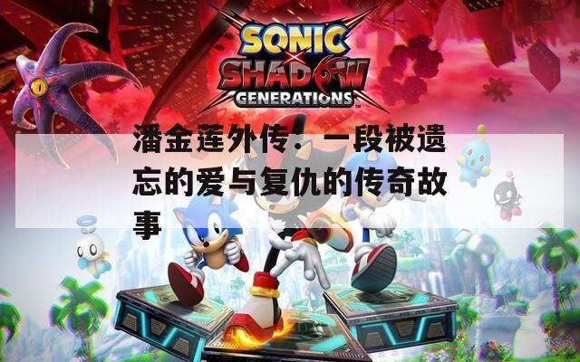 潘金莲外传：一段被遗忘的爱与复仇的传奇故事