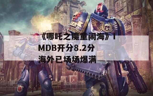 《哪吒之魔童闹海》IMDB开分8.2分 海外已场场爆满