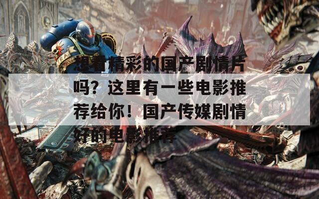 想看精彩的国产剧情片吗？这里有一些电影推荐给你！国产传媒剧情好的电影推荐
