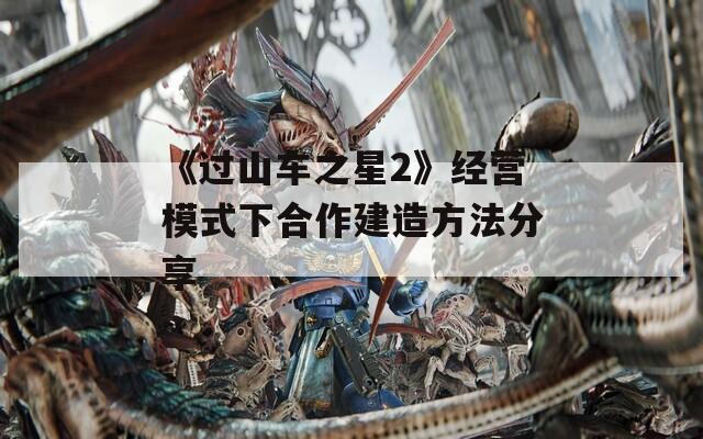 《过山车之星2》经营模式下合作建造方法分享