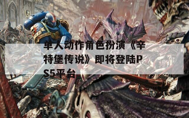 单人动作角色扮演《辛特堡传说》即将登陆PS5平台