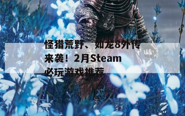 怪猎荒野、如龙8外传来袭！2月Steam必玩游戏推荐  第1张
