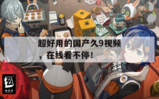 超好用的国产久9视频，在线看不停！  第1张