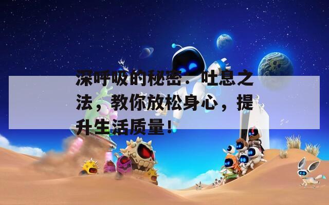 深呼吸的秘密：吐息之法，教你放松身心，提升生活质量！