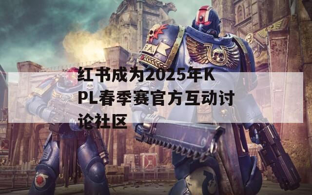 红书成为2025年KPL春季赛官方互动讨论社区  第1张