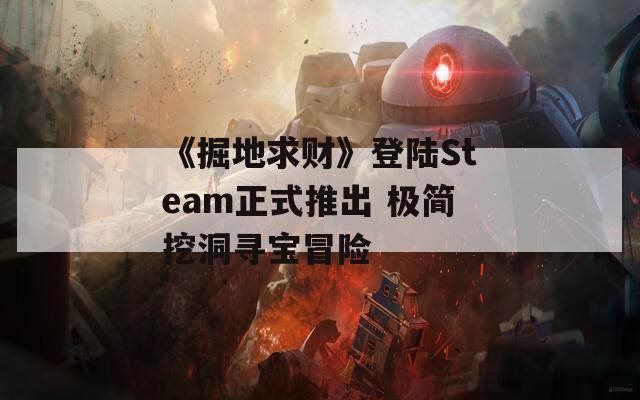 《掘地求财》登陆Steam正式推出 极简挖洞寻宝冒险