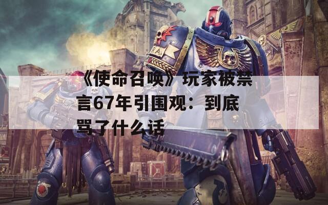 《使命召唤》玩家被禁言67年引围观：到底骂了什么话