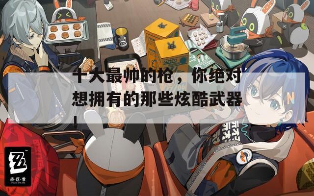 十大最帅的枪，你绝对想拥有的那些炫酷武器！  第1张
