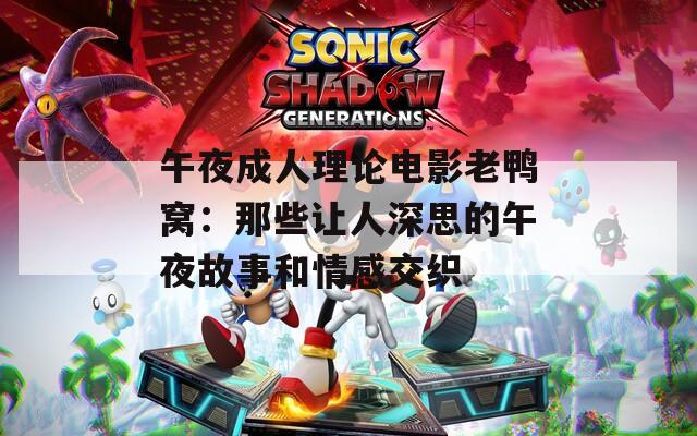 午夜成人理论电影老鸭窝：那些让人深思的午夜故事和情感交织  第1张