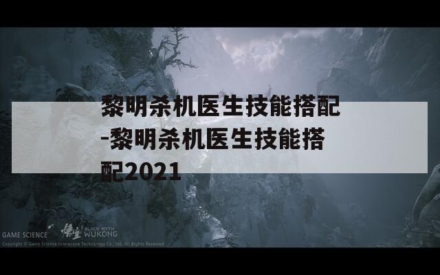 黎明杀机医生技能搭配-黎明杀机医生技能搭配2021  第1张